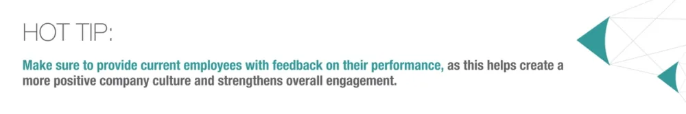 Hot Tip: Make sure to provide current employees with feedback on their performance, as this helps create a more positive company culture and strengthens overall engagement.
