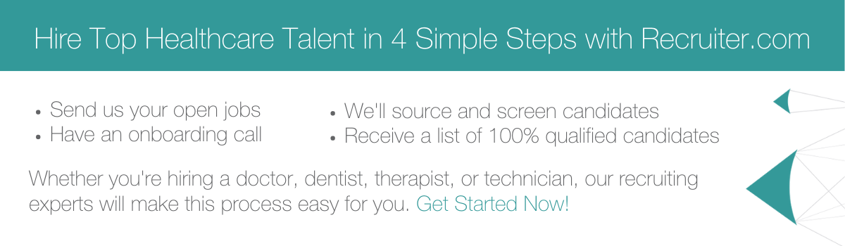 Hire Top Healthcare Talent in 4 Simple Steps with Recruiter.com Send us your open jobs Have an onboarding call We'll source and screen candidates Receive a list of 100% qualified candidates Whether you're hiring a doctor, dentist, therapist, or technician, our recruiting experts will make this process easy for you. Get Started Now