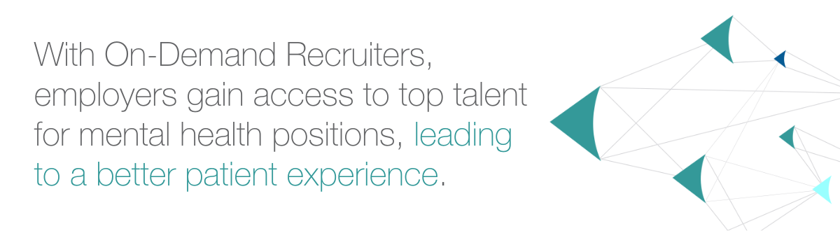 With On-Demand Recruiters, employers gain access to top talent for mental health positions, leading to a better patient experience.